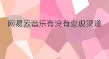 网易云音乐有没有变现渠道 网易云音乐怎么变现分成