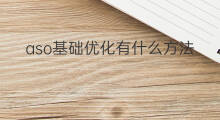 aso基础优化有什么方法 基础优化aso