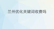 兰州优化关键词收费吗 兰州优化关键词