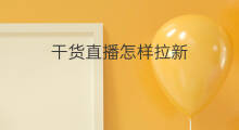 干货直播怎样拉新 直播间拉新怎么拉