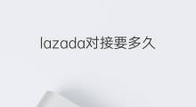 lazada对接要多久 lazada物流对接方法