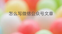 怎么写微信公众号文章 怎样写微信公众号文章