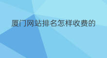 厦门网站排名怎样收费的 厦门网站排名优化方法
