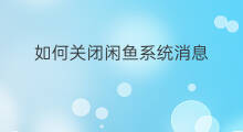 如何关闭闲鱼系统消息 闲鱼活动消息怎么关闭