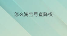 怎么淘宝号查降权 如何查降权淘宝号
