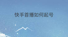 快手首播如何起号 首播起号时间多久