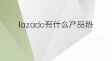 lazada有什么产品热销 shopee什么产品热销