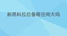 新昂科拉后备箱空间大吗 新昂科拉颜色