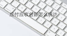 应付应收台账怎么统计 如何应付应收款