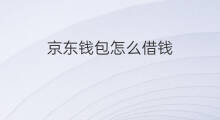 京东钱包怎么借钱 抖音钱包怎么借钱