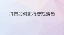 抖音如何进行变现活动 社群如何进行粉丝拉新活动