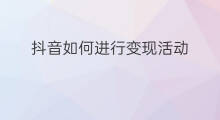 抖音如何进行变现活动 社群如何进行粉丝拉新活动