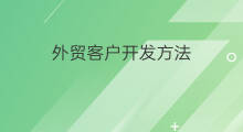 外贸客户开发方法 怎么开发外贸客户