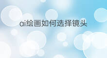 ai绘画如何选择镜头 discord如何ai绘画