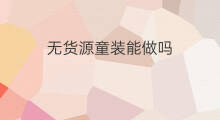 无货源童装能做吗 无货源能做吗