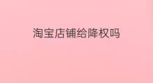淘宝店铺给降权吗 淘宝店铺清洗降权吗