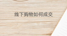 线下购物如何成交 线下购物商场原因