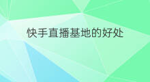 快手直播基地的好处 徐州快手直播基地的好处