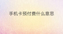 手机卡预付费什么意思 预付费卡好处
