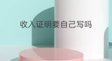 收入证明要自己写吗 收入证明怎么写