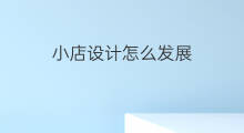 小店设计怎么发展 小店面怎么设计