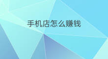 手机店怎么赚钱 现在的手机店如何赚钱