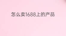 怎么卖1688上的产品 1688怎么卖自己的产品