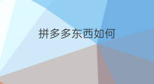 拼多多东西如何 拼多多东西质量如何