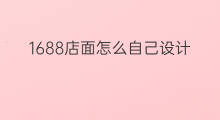 1688店面怎么自己设计 1688如何挑选店面