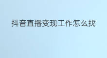 抖音直播变现工作怎么找 怎样找关于抖音工作