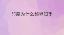 印度为什么越界知乎 印度为何越界知乎