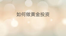 如何做黄金投资 怎样做黄金投资