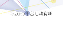 lazada平台活动有哪些 lazada的平台活动有哪些