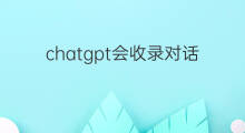 chatgpt会收录对话信息吗 chatgpt会收录吗
