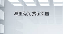 哪里有免费ai绘画 哪里ai绘画免费好用