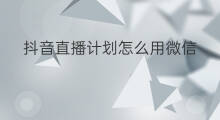 抖音直播计划怎么用微信 抖音开通直播怎么用微信