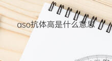 aso抗体高是什么意思 aso抗体是什么意思