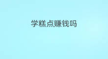 学糕点赚钱吗 卖糕点赚钱吗