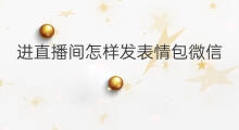 进直播间怎样发表情包微信 直播可以发表情包吗微信