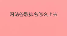 网站谷歌排名怎么上去 谷歌排名怎么上去的