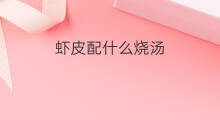 虾皮配什么烧汤 如何烧虾皮汤
