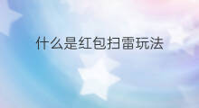 什么是红包扫雷玩法 红包扫雷有什么技巧