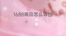 1688商品怎么导出 快手小店商品订单如何导出