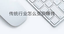传统行业怎么变现赚钱 传统行业可以变现吗