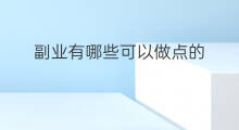 副业有哪些可以做点的 副业有哪些可以做