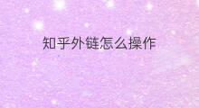 知乎外链怎么操作 知乎外链优化