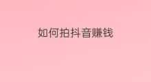 如何拍抖音赚钱 怎样拍抖音赚钱