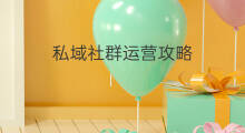 私域社群运营攻略 私域增量攻略