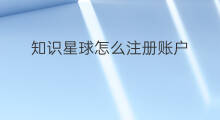 知识星球怎么注册账户 知识星球怎么注册邮箱