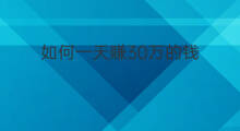 如何一天赚30万的钱 如何一天赚30万元钱